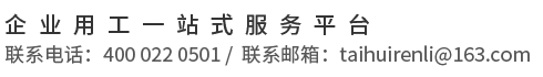 企業用工一站式服務平臺 聯系電話：400 022 0501 / 聯系郵箱：taihuirenli@163.com